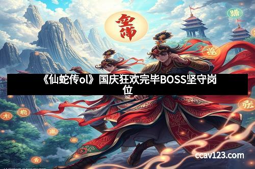 《仙蛇传ol》国庆狂欢完毕BOSS坚守岗位
